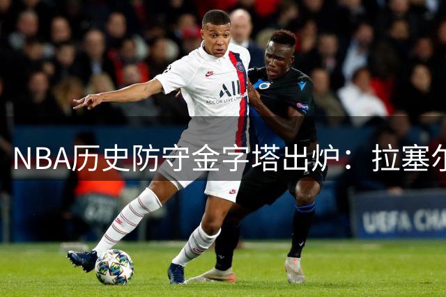 NBA历史防守金字塔出炉：拉塞尔登顶封王 乔丹詹姆斯未进前十